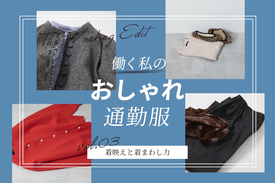 The Working Edit 働く私のおしゃれ通勤服 vol.03 着映えと着まわし力