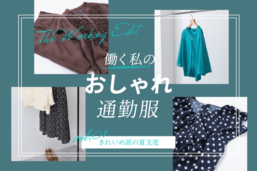 The Working Edit 働く私のおしゃれ通勤服 vol.01 きれいめ派の夏支度
