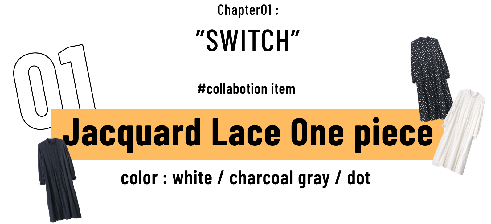 Chapter01: SWITCH #collabotion item Jacquard Lace One piece color : white / charcoal gray / dot